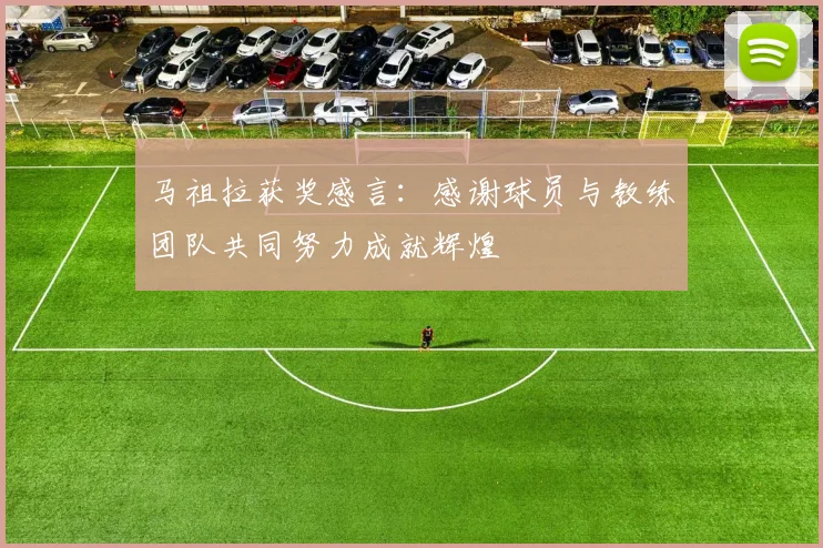马祖拉获奖感言：感谢球员与教练团队共同努力成就辉煌