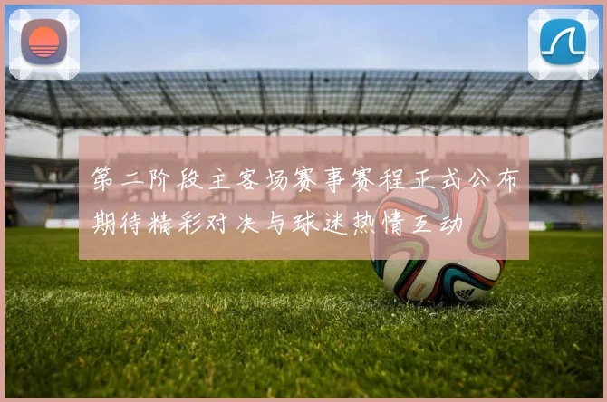 第二阶段主客场赛事赛程正式公布期待精彩对决与球迷热情互动
