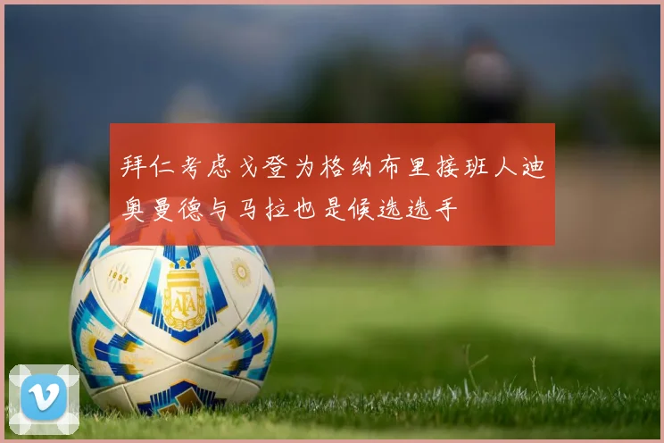 拜仁考虑戈登为格纳布里接班人迪奥曼德与马拉也是候选选手
