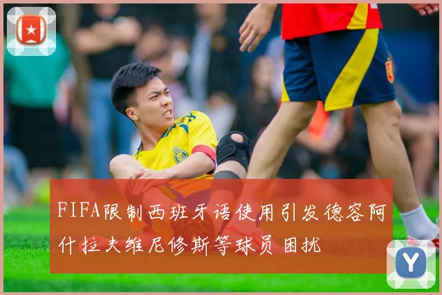 FIFA限制西班牙语使用引发德容阿什拉夫维尼修斯等球员困扰