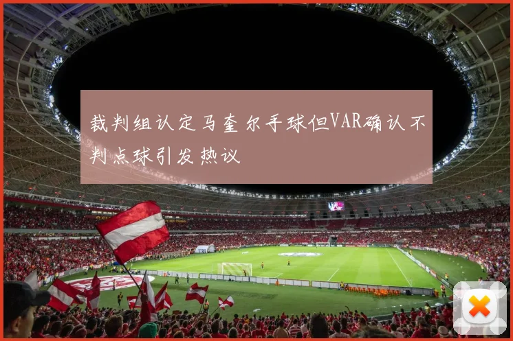 裁判组认定马奎尔手球但VAR确认不判点球引发热议