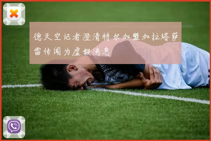 德天空记者澄清特尔加盟加拉塔萨雷传闻为虚假消息