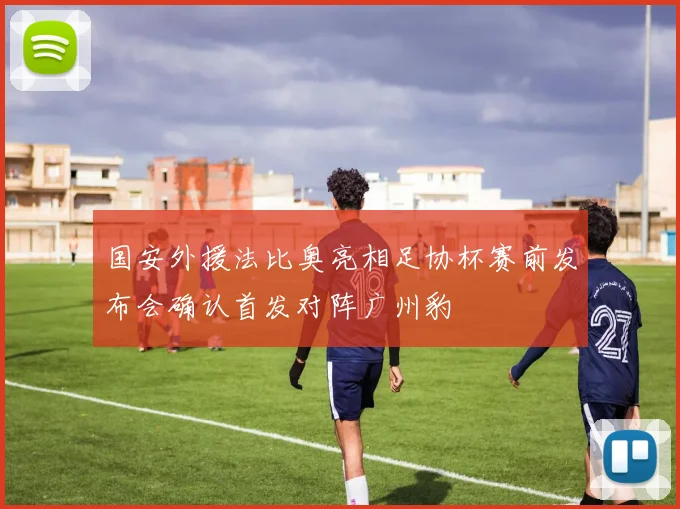 国安外援法比奥亮相足协杯赛前发布会确认首发对阵广州豹