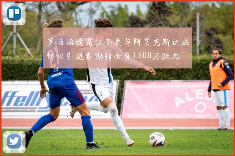 罗马诺透露拉齐奥与阿贾克斯达成协议引进泰勒转会费1500万欧元