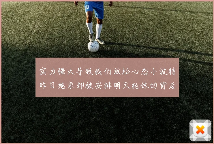 实力强大导致我们放松心态小波特昨日绝杀却被安排明天轮休的背后原因分析