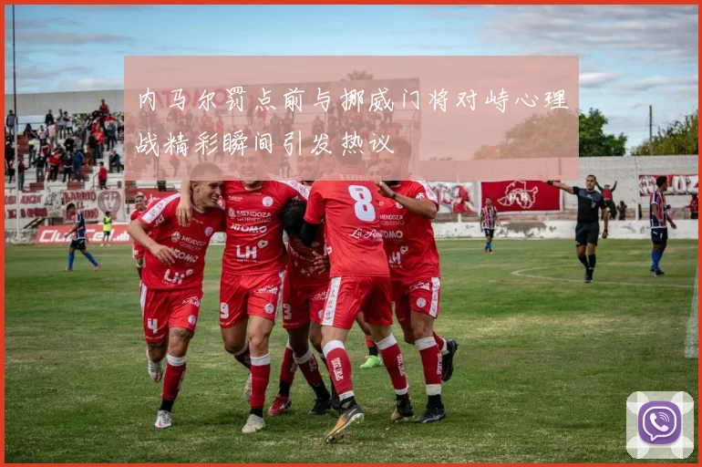 内马尔罚点前与挪威门将对峙心理战精彩瞬间引发热议